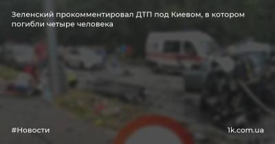 Зеленский прокомментировал ДТП под Киевом, в котором погибли четыре человека