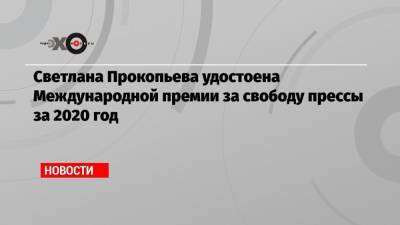 Светлана Прокопьева удостоена Международной премии за свободу прессы за 2020 год