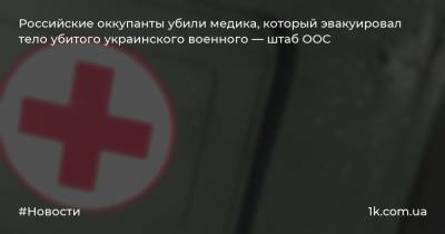 Российские оккупанты убили медика, который эвакуировал тело убитого украинского военного — штаб ООС