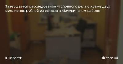 Завершается расследование уголовного дела о краже двух миллионов рублей из офисов в Мичуринском районе