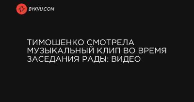 Тимошенко смотрела музыкальный клип во время заседания Рады: видео