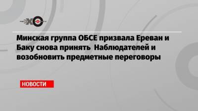 Минская группа ОБСЕ призвала Ереван и Баку снова принять Наблюдателей и возобновить предметные переговоры