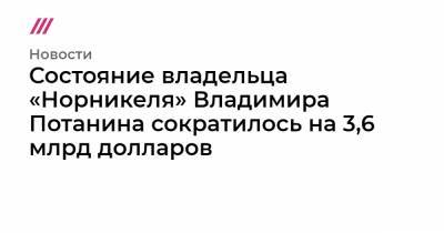 Состояние владельца «Норникеля» Владимира Потанина сократилось на 3,6 млрд долларов