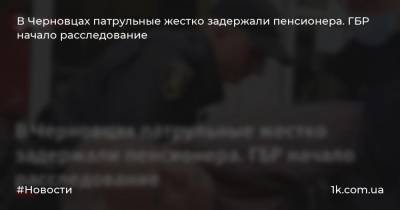 В Черновцах патрульные жестко задержали пенсионера. ГБР начало расследование