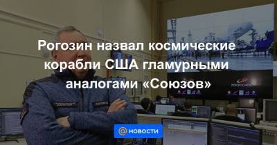 Рогозин назвал космические корабли США гламурными аналогами «Союзов»