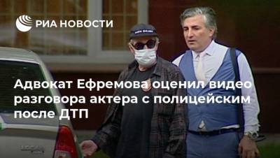 Адвокат Ефремова оценил видео разговора актера с полицейским после ДТП