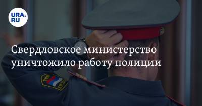 Свердловское министерство уничтожило работу полиции