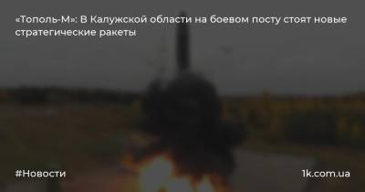 «Тополь-М»: В Калужской области на боевом посту стоят новые стратегические ракеты