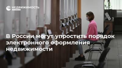 В России могут упростить порядок электронного оформления недвижимости