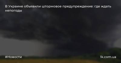 В Украине объявили штормовое предупреждение: где ждать непогоды