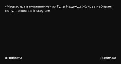 «Медсестра в купальнике» из Тулы Надежда Жукова набирает популярность в Instagram