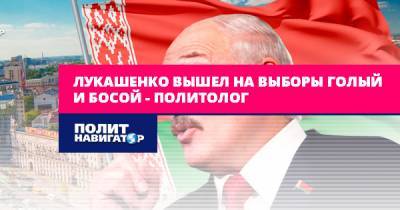Лукашенко вышел на выборы голый и босой – политолог