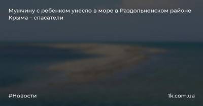 Мужчину с ребенком унесло в море в Раздольненском районе Крыма – спасатели