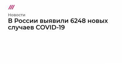 В России выявили 6248 новых случаев COVID-19