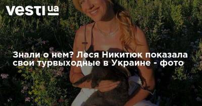 Знали о нем? Леся Никитюк показала свои турвыходные в Украине - фото