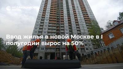 Ввод жилья в новой Москве в I полугодии вырос на 50%