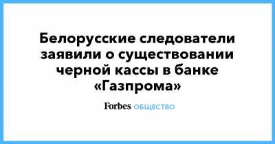 Александр Лукашенко - Виктор Бабарико - Белорусские следователи заявили о существовании черной кассы в банке «Газпрома» - forbes.ru - Белоруссия