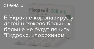 В Украине коронавирус у детей и тяжело больных больше не будут лечить "Гидроксихлорохином"