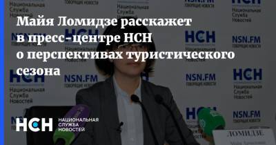 Майя Ломидзе расскажет в пресс-центре НСН о перспективах туристического сезона