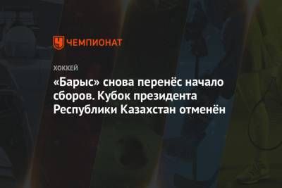 «Барыс» снова перенёс начало сборов. Кубок президента Республики Казахстан отменён