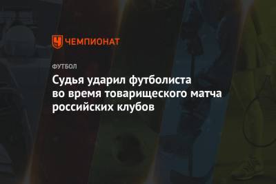Судья ударил футболиста во время товарищеского матча российских клубов