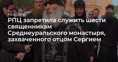 РПЦ запретила служить шести священникам Среднеуральского монастыря, захваченного отцом Сергием