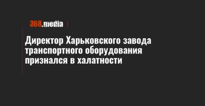 Директор Харьковского завода транспортного оборудования признался в халатности