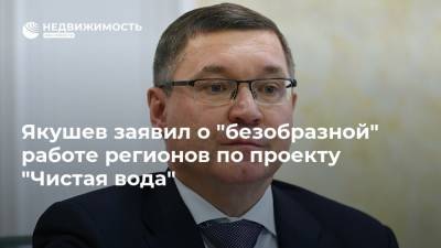 Якушев заявил о "безобразной" работе регионов по проекту "Чистая вода"