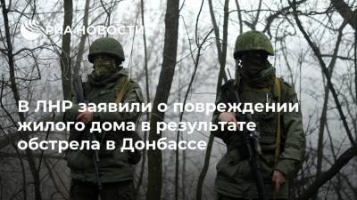 В ЛНР заявили о повреждении жилого дома в результате обстрела в Донбассе