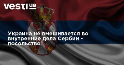 Украина не вмешивается во внутренние дела Сербии - посольство