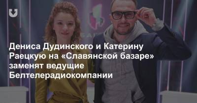 Дениса Дудинского и Катерину Раецкую на «Славянском базаре» заменят ведущие Белтелерадиокомпании