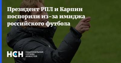 Президент РПЛ и Карпин поспорили из-за имиджа российского футбола