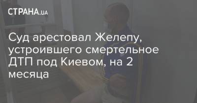 Суд арестовал Желепу, устроившего смертельное ДТП под Киевом, на 2 месяца