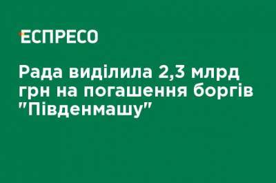 Рада выделила 2,3 млрд грн на погашение долгов "Южмаша"