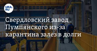 Свердловский завод Пумпянского из-за карантина залез в долги