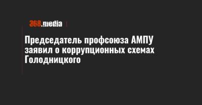 Председатель профсоюза АМПУ заявил о коррупционных схемах Голодницкого