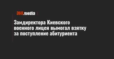 Замдиректора Киевского военного лицея вымогал взятку за поступление абитуриента