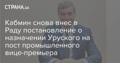 Кабмин снова внес в Раду постановление о назначении Уруского на пост промышленного вице-премьера