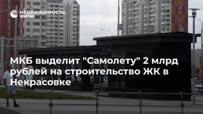 МКБ выделит "Самолету" 2 млрд рублей на строительство ЖК в Некрасовке