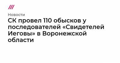 СК провел 110 обысков у последователей «Свидетелей Иеговы» в Воронежской области