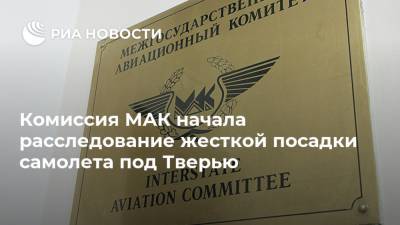 Комиссия МАК начала расследование жесткой посадки самолета под Тверью