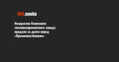 Имущество Изюмского тепловозоремонтного завода продали за долги перед «Проминвестбанком»