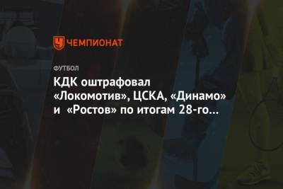 КДК оштрафовал «Локомотив», ЦСКА, «Динамо» и «Ростов» по итогам 28-го тура РПЛ