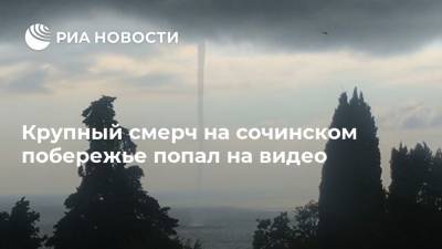 Крупный смерч на сочинском побережье попал на видео