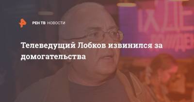 Телеведущий Лобков извинился за домогательства