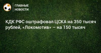 КДК РФС оштрафовал ЦСКА на 350 тысяч рублей, «Локомотив» – на 150 тысяч
