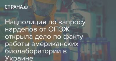 Нацполиция по запросу нардепов от ОПЗЖ открыла дело по факту работы американских биолабораторий в Украине