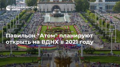 Павильон "Атом" планируют открыть на ВДНХ в 2021 году