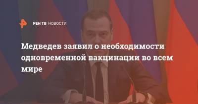 Медведев заявил о необходимости одновременной вакцинации во всем мире