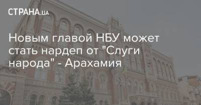 Новым главой НБУ может стать нардеп от "Слуги народа" - Арахамия